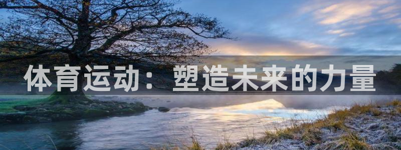 J9官网下载平台：体育运动：塑造未来的力量