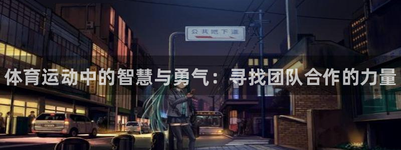 J9官网下载开户：体育运动中的智慧与勇气：寻找团队合