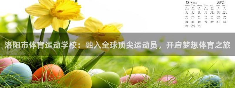 J9官网下载招商：洛阳市体育运动学校：融入全球顶尖运