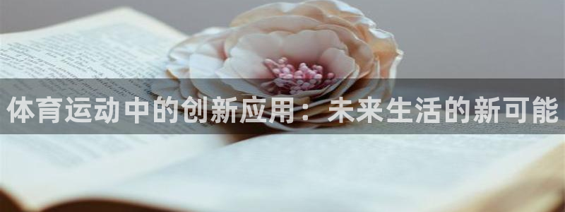 J9官网下载招商电话地址查询：体育运动中的创新应用：