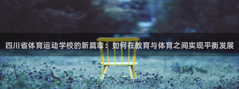 J9官网下载招商电话号码是多少号：四川省体育运动学校的新篇章