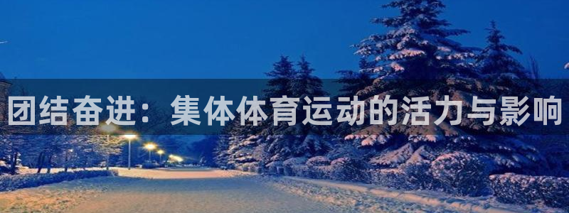 J9官网下载平台注册流程视频：团结奋进：集体体育运动