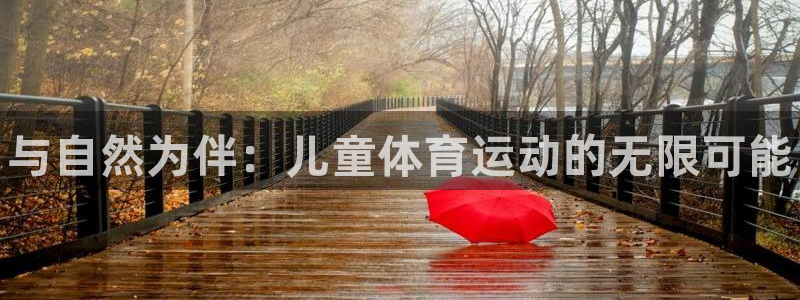 J9官方正版app集团官网首页网址：与自然为伴：儿童