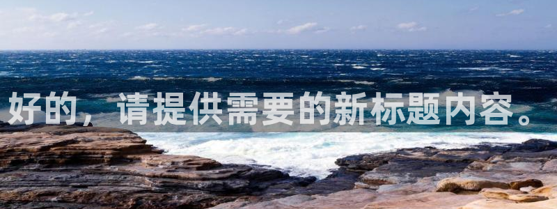 J9官网下载招商电话是多少号码：好的，请提供需要的新