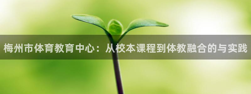 J9官方正版app娱乐首页官网下载：梅州市体育教育中心：从校