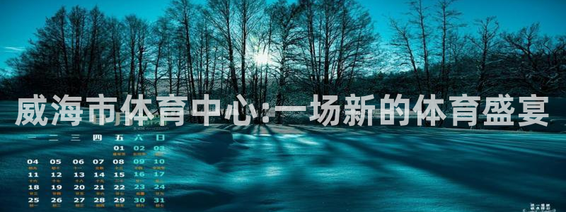 J9官方正版app新能源：威海市体育中心:一场新的体