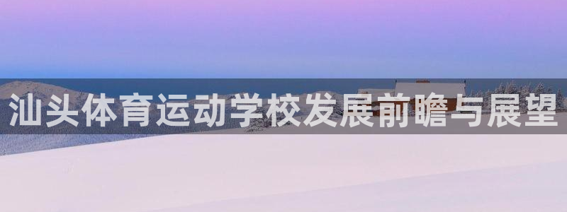 J9官方正版app娱乐网站：汕头体育运动学校发展前瞻