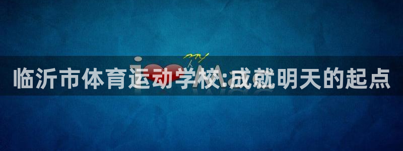 J9官网下载招商电话是多少号码：临沂市体育运动学校: