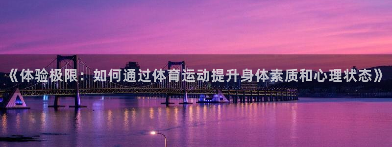 J9官方正版app娱乐代理怎么样：《体验极限：如何通
