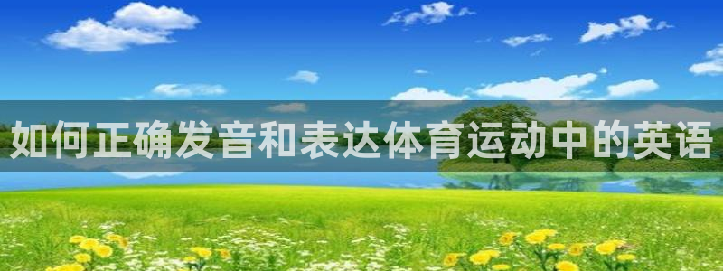 J9官方正版app娱乐下载：如何正确发音和表达体育运