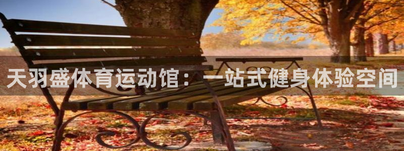 J9官方正版app娱乐40996：天羽盛体育运动馆：一站式健