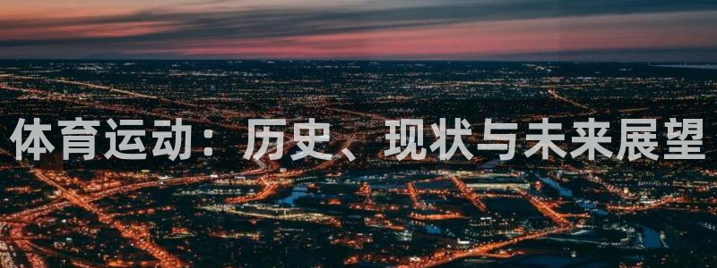 J9官方正版app官方：体育运动：历史、现状与未来展望