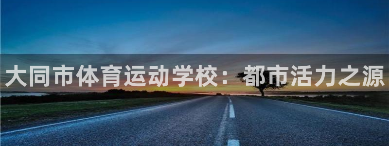 J9官方正版app娱乐下载：大同市体育运动学校：都市活力之源