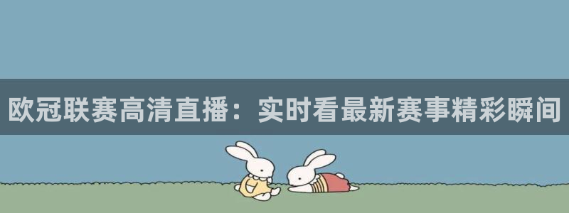 857体育赛事直播免费高清：欧冠联赛高清直播：实时看最新赛事精彩瞬间