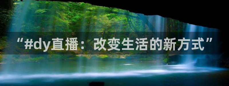 857足球直播高清完整版：“#dy直播：改变生活的新方式”