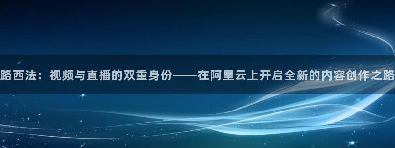 857直播体育篮球：路西法：视频与直播的双重身份——在阿里云上开启全新的内容创作之路