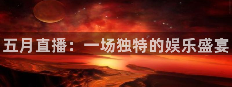 857看球直播：五月直播：一场独特的娱乐盛宴